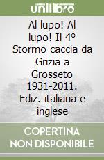 Al lupo! Al lupo! Il 4° Stormo caccia da Grizia a Grosseto 1931-2011. Ediz. italiana e inglese libro