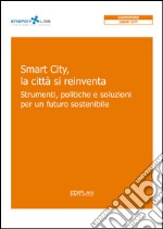 Smart City, la città si reinventa. Strumenti, politiche e soluzioni per un futuro sostenibile libro