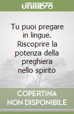 Tu puoi pregare in lingue. Riscoprire la potenza della preghiera nello spirito libro