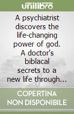 A psychiatrist discovers the life-changing power of god. A doctor's biblacal secrets to a new life through a new way of thinking libro