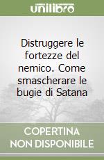 Distruggere le fortezze del nemico. Come smascherare le bugie di Satana libro