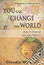 You can change the world. Keys to stepping into your destiny