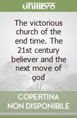 The victorious church of the end time. The 21st century believer and the next move of god libro