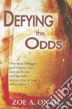 Defying the odds. One man's struggle and victory over mental illness and his wife whose trust in god never failed