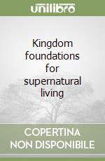 Kingdom foundations for supernatural living