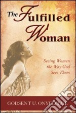 The fulfilled woman. Seeing woman the way God sees them libro