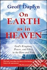 On earth as in heaven. God's kingdom, power, and glory in the here and now libro