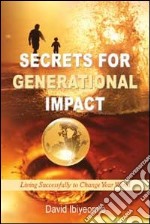 Secrets for generational impact. Living successfully to change your world libro