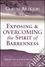 Exposing & overcoming the spirit of barrenness. Keys to a fruitful li fe libro