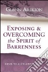 Exposing & overcoming the spirit of barrenness. Keys to a fruitful li fe libro di Arekion Glenn