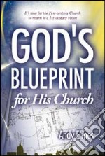 God's blueprint for his church. It's time for the 21st-century church to return to a 21st Century vision