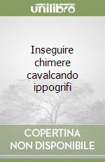 Inseguire chimere cavalcando ippogrifi libro