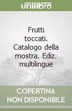 Frutti toccati. Catalogo della mostra. Ediz. multilingue libro