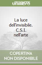 La luce dell'invisibile. C.S.I. nell'arte libro