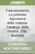 Trasvisionismo. La potenza espressiva della materia. Catalogo della mostra. Ediz. illustrata libro