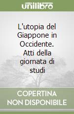 L'utopia del Giappone in Occidente. Atti della giornata di studi libro