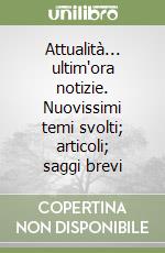 Attualità... ultim'ora notizie. Nuovissimi temi svolti; articoli; saggi brevi libro