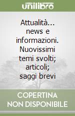 Attualità... news e informazioni. Nuovissimi temi svolti; articoli; saggi brevi libro