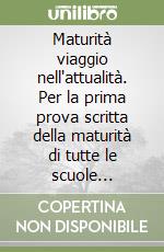 Maturità viaggio nell'attualità. Per la prima prova scritta della maturità di tutte le scuole secondarie superiori libro