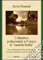 L'educatore professionale e il lavoro di «secondo livello». Per un ampliamento del lavoro socio-educativo in prospettiva organizzativa, formativa e di consulenza libro