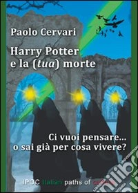 Harry Potter e la (tua) morte. Ci vuoi pensare... o sai già per cosa vivere? libro