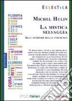 La mistica selvaggia. Agli antipodi della coscienza libro