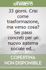 33 giorni. Crisi come trasformazione, ma verso cosa? Sei passi concreti per un nuovo sistema sociale ed economico libro