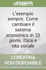 L'esempio sempre. Come cambiare il sistema economico in 33 giorni. Etica e vita sociale libro