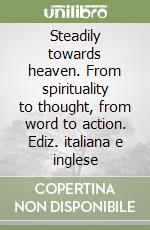 Steadily towards heaven. From spirituality to thought, from word to action. Ediz. italiana e inglese libro