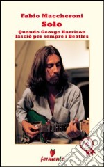 Solo. Quando George Harrison lasciò per sempre i Beatles libro