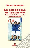 La sindrome di Italia '90. Il mondiale che ha bruciato una generazione. Nuova ediz. libro