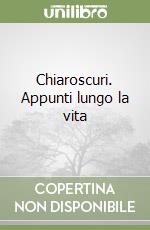 Chiaroscuri. Appunti lungo la vita libro