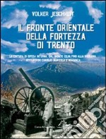 Il fronte orientale della fortezza di Trento. La cintura di difesa interna, dal monte Celva fino alla Vigolana, attraverso Cimirlo, Marzola e Maranza libro