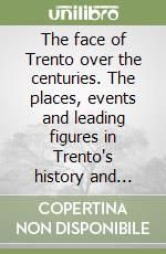 The face of Trento over the centuries. The places, events and leading figures in Trento's history and culture libro