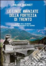 Le linee avanzate della fortezza di Trento. La difesa della Valsugana e le vie di collegamento agli altipiani libro