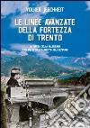 Le linee avanzate della fortezza di Trento. La difesa della Valsugana e le vie di collegamento agli altipiani libro