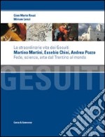 Le straordinarie vite dei gesuiti Martino Martini, Eusebio Chini, Andrea Pozzo. Fede, scienza e arte dal Trentino al mondo libro