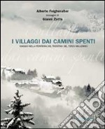 I villaggi dai camini spenti. Viaggio nella periferia del Trentino del terzo millennio. Ediz. illustrata libro