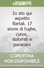 Io sto qui aspetto Bartali. 17 storie di fughe, curve, dolomiti e paracarri libro