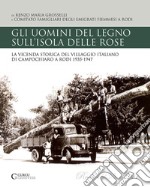 Gli uomini del legno sull'isola delle rose. La vicenda storica del villaggio italiano di Campochiaro a Rodi 1935-1947 libro