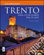 Trento. Una città d'arte fra le Alpi. Guida storico artistica libro