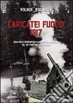 Caricate! Fuoco! 1917. Diari degli osservatori d'artiglieria austriaci del settore Nozzolo-Caoria libro