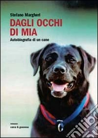 Dagli occhi di Mia. Autobiografia di un cane libro