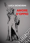 Amore d'oppio libro di Signorini Luca