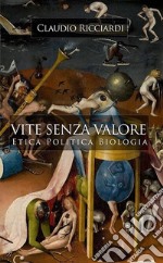 Vite senza valore. Etica politica biologia libro