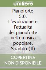 Pianoforte 5.0. L'evoluzione e l'attualità del pianoforte nella musica popolare. Spartito (Il) libro