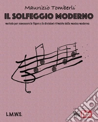 Solfeggio moderno. Metodo per conoscere le figure e le divisioni ritmiche della musica moderna. Spartito. Metodo (Il) libro