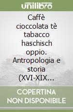 Caffè cioccolata tè tabacco haschisch oppio. Antropologia e storia (XVI-XIX secolo) libro