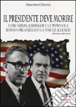 Il presidente deve morire. Come Nixon, Kissinger e la Pepsi Cola hanno organizzato la fine di Allende. Romanzo nella storia libro