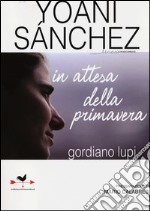 Yoani Sanchez. In attesa della primavera libro